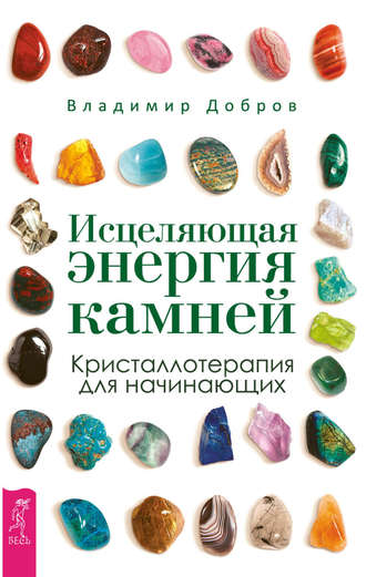 Владимир Добров. Исцеляющая энергия камней. Кристаллотерапия для начинающих