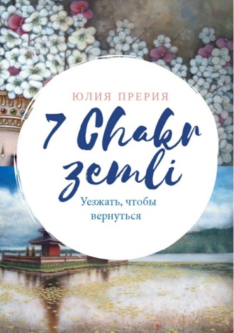 Обложка книги «7 Чакр Земли. Уезжать, чтобы вернуться»