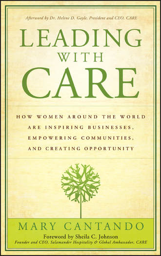 Mary  Cantando. Leading with Care. How Women Around the World are Inspiring Businesses, Empowering Communities, and Creating Opportunity