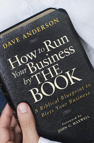 Dave Anderson. How to Run Your Business by The Book. A Biblical Blueprint to Bless Your Business