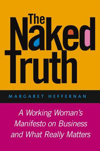 Margaret Heffernan A.. The Naked Truth. A Working Woman's Manifesto on Business and What Really Matters