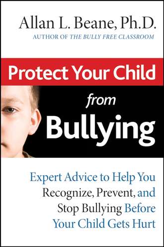 Allan Beane L.. Protect Your Child from Bullying. Expert Advice to Help You Recognize, Prevent, and Stop Bullying Before Your Child Gets Hurt