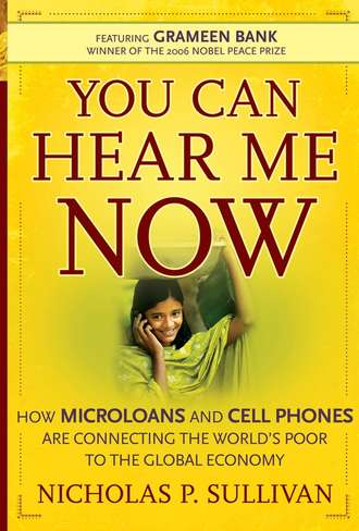 Nicholas Sullivan P.. You Can Hear Me Now. How Microloans and Cell Phones are Connecting the World's Poor To the Global Economy