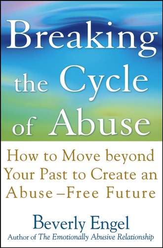 Beverly  Engel. Breaking the Cycle of Abuse. How to Move Beyond Your Past to Create an Abuse-Free Future