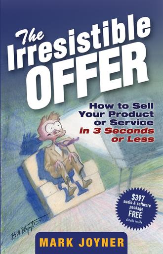 Mark  Joyner. The Irresistible Offer. How to Sell Your Product or Service in 3 Seconds or Less