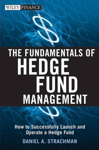 Daniel Strachman A.. The Fundamentals of Hedge Fund Management. How to Successfully Launch and Operate a Hedge Fund