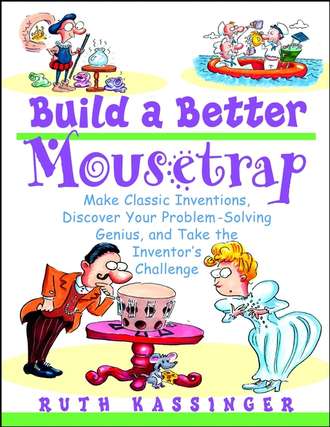 Ruth  Kassinger. Build a Better Mousetrap. Make Classic Inventions, Discover Your Problem-Solving Genius, and Take the Inventor's Challenge