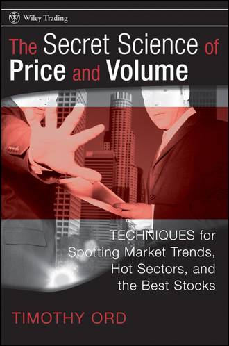 Tim  Ord. The Secret Science of Price and Volume. Techniques for Spotting Market Trends, Hot Sectors, and the Best Stocks