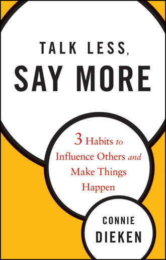 Connie  Dieken. Talk Less, Say More. Three Habits to Influence Others and Make Things Happen