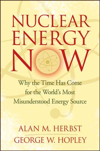 Alan Herbst M.. Nuclear Energy Now. Why the Time Has Come for the World's Most Misunderstood Energy Source