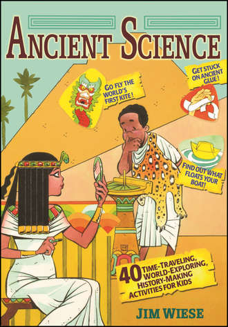 Jim  Wiese. Ancient Science. 40 Time-Traveling, World-Exploring, History-Making Activities for Kids