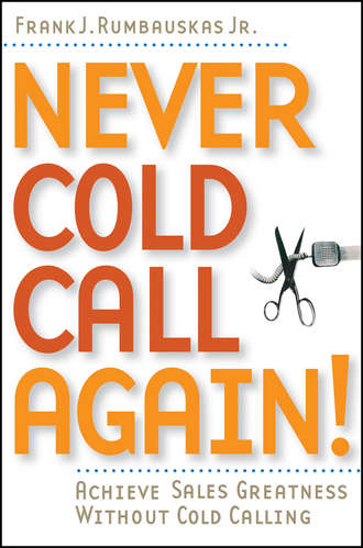 Frank J. Rumbauskas, Jr.. Never Cold Call Again. Achieve Sales Greatness Without Cold Calling