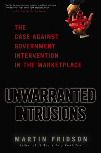 Martin Fridson S.. Unwarranted Intrusions. The Case Against Government Intervention in the Marketplace