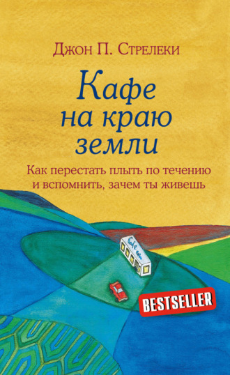 Джон П. Стрелеки. Кафе на краю земли. Как перестать плыть по течению и вспомнить, зачем ты живешь