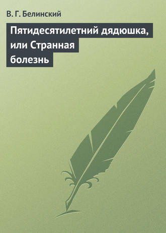 В. Г. Белинский. Пятидесятилетний дядюшка, или Странная болезнь