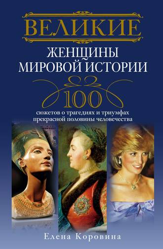 Обложка книги «Великие женщины мировой истории. 100 сюжетов о трагедиях и триумфах прекрасной половины человечества»