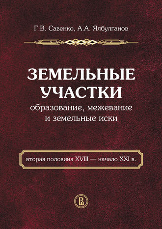 А. А. Ялбулганов. Земельные участки. Образование, межевание и земельные иски (вторая половина XVIII – начало XXI в.)