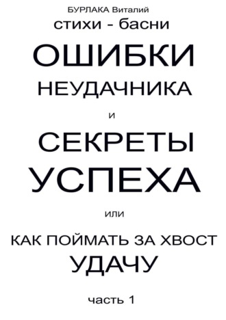 ВИТАЛИЙ ВЛАДИМИРОВИЧ БУРЛАКА. Ошибки неудачника и секреты успеха или Как поймать за хвост удачу. Часть 1