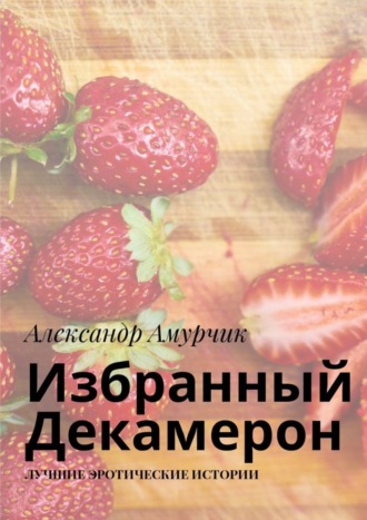 Александр Амурчик. Избранный Декамерон. Лучшие эротические истории