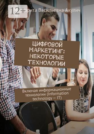 Обложка книги «Цифровой маркетинг: некоторые технологии. Включая информационные технологии (Information technology – IT)»