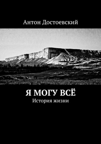 Антон Достоевский. Я могу всё. История жизни