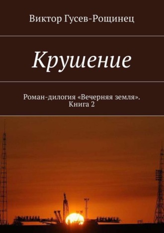 Виктор Гусев-Рощинец. Крушение. Роман-дилогия «Вечерняя земля». Книга 2