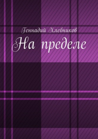 Геннадий Николаевич Хлебников. На пределе. Документально-художественная повесть о строительстве Комсомольска-на-Амуре