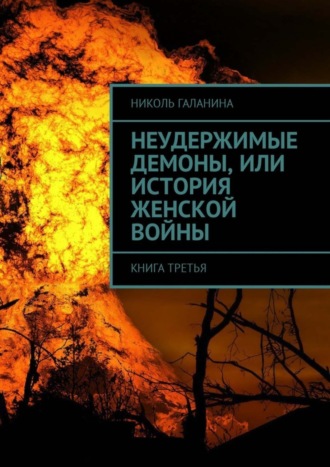 Николь Галанина. Неудержимые демоны, или История женской войны. Книга третья