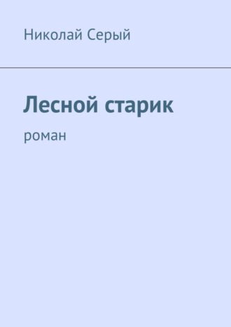 Николай Серый. Лесной старик. Роман