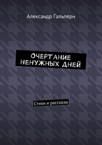 Александр Дмитриевич Гальперн. Очертание ненужных дней. Стихи и рассказы