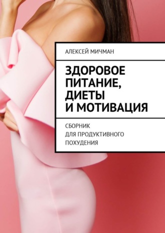 Алексей Мичман. Здоровое питание, диеты и мотивация. Сборник для продуктивного похудения