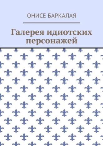 Онисе Баркалая. Галерея идиотских персонажей