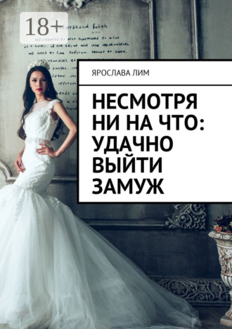 Обложка книги «Несмотря ни на что: удачно выйти замуж»
