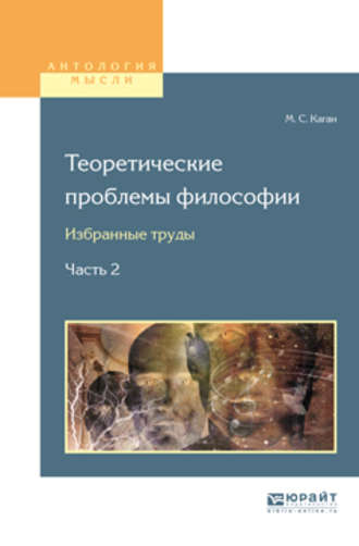 Моисей Самойлович Каган. Теоретические проблемы философии. Избранные труды в 2 ч. Часть 2