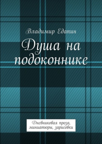 Владимир Владимирович Едапин. Душа на подоконнике. Дневниковая проза, миниатюры, зарисовки