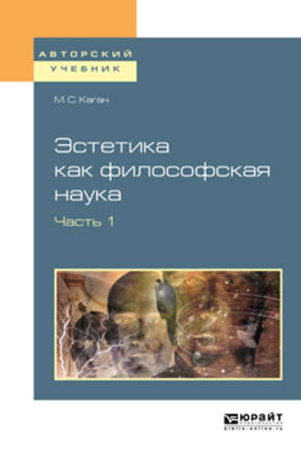 Моисей Самойлович Каган. Эстетика как философская наука в 2 ч. Часть. 1. Учебное пособие для вузов