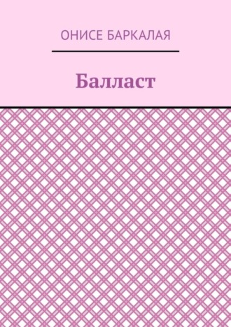 Онисе Баркалая. Балласт. Рассказы, миниатюры