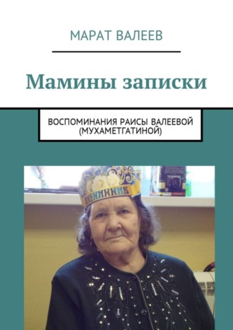 Марат Валеев. Мамины записки. Воспоминания Раисы Валеевой (Мухаметгатиной)