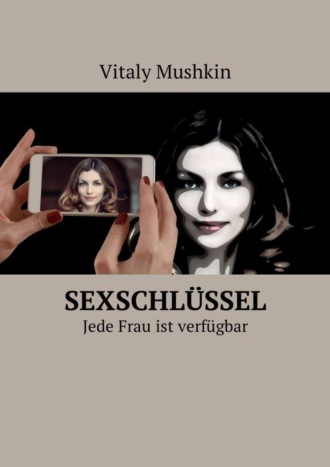 Виталий Мушкин. Sexschl?ssel. Jede Frau ist verf?gbar