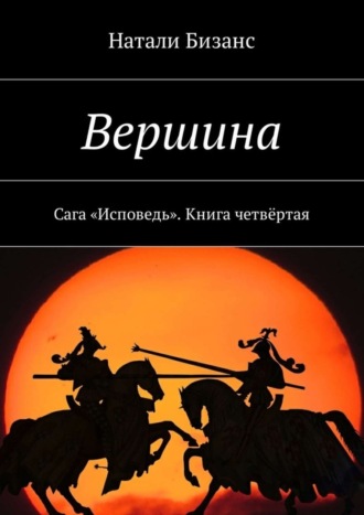 Натали Бизанс. Вершина. Сага «Исповедь». Книга четвёртая