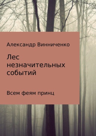 Александр Александрович Винниченко. Лес незначительных событий. Часть 3. Всем феям принц