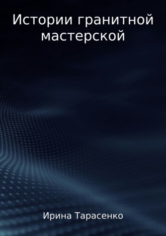 Ирина Сергеевна Тарасенко. Истории гранитной мастерской