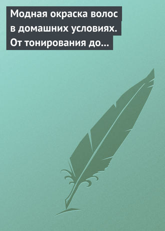 Обложка книги «Модная окраска волос в домашних условиях. От тонирования до укладки»