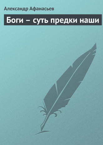 Александр Николаевич Афанасьев. Боги – суть предки наши