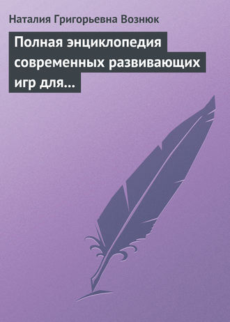 Обложка книги «Полная энциклопедия современных развивающих игр для детей. От рождения до 12 лет»