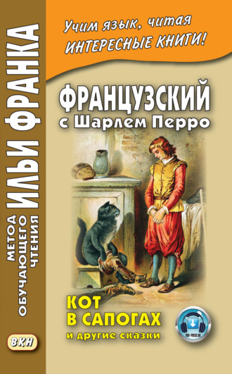 Обложка книги «Французский с Шарлем Перро. Кот в сапогах и другие сказки (из сборника «Сказки матушки Гусыни») / Charles Perrault. Contes de ma Mère l’Oye»