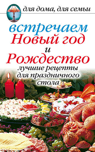 Обложка книги «Встречаем Новый год и Рождество: Лучшие рецепты для праздничного стола»