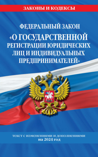 Группа авторов. Федеральный закон «О государственной регистрации юридических лиц и индивидуальных предпринимателей» с изменениями и дополнениями на 2024 год