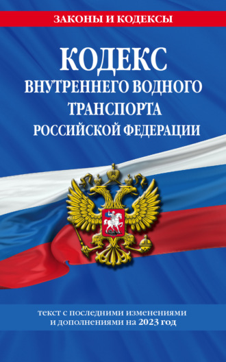 Группа авторов. Кодекс внутреннего водного транспорта Российской Федерации. Текст с последними изменениями и дополнениями на 2023 год