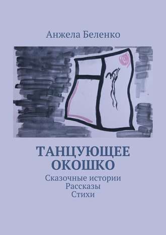 Обложка книги «Танцующее окошко. Сказочные истории, рассказы, стихи»